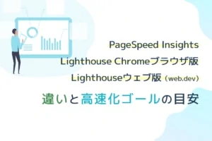 PageSpeed InsightsとLighthouse Chromeブラウザ版とLighthouseウェブ版（web.dev）の違いと高速化ゴールの目安